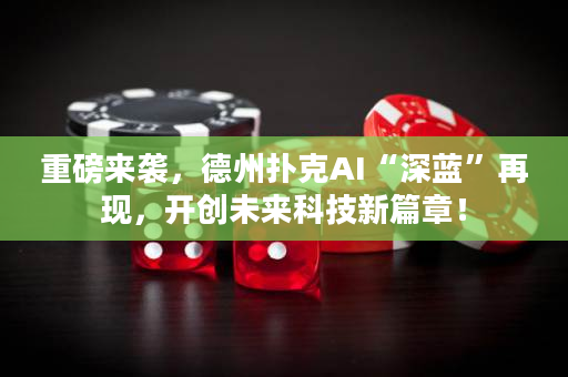 重磅来袭，德州扑克AI“深蓝”再现，开创未来科技新篇章！