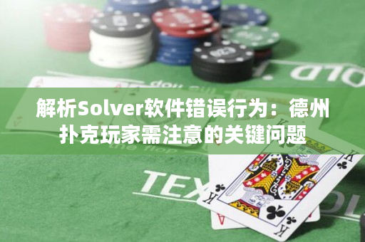 解析Solver软件错误行为：德州扑克玩家需注意的关键问题