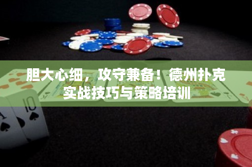 胆大心细，攻守兼备！德州扑克实战技巧与策略培训