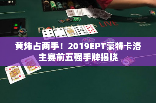 黄炜占两手！2019EPT蒙特卡洛主赛前五强手牌揭晓