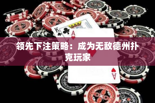 领先下注策略：成为无敌德州扑克玩家