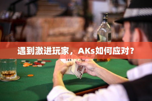 遇到激进玩家，AKs如何应对？