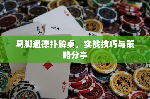 马脚通德扑牌桌，实战技巧与策略分享