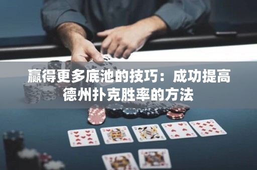 赢得更多底池的技巧：成功提高德州扑克胜率的方法