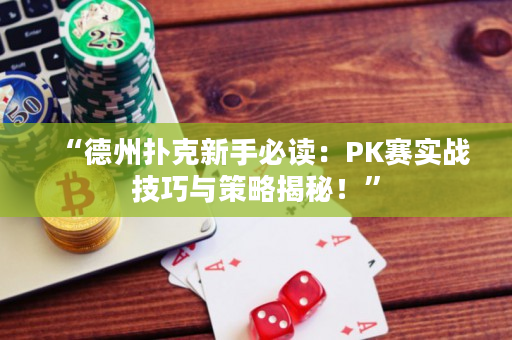 “德州扑克新手必读：PK赛实战技巧与策略揭秘！”