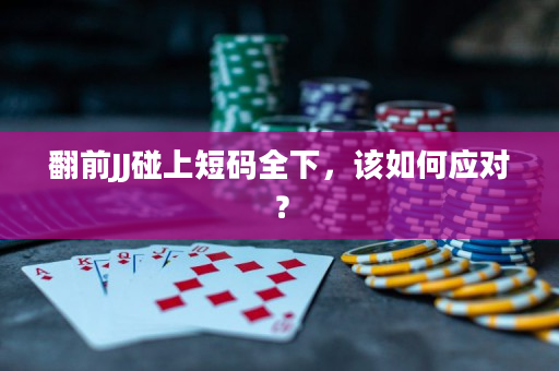 翻前JJ碰上短码全下，该如何应对？