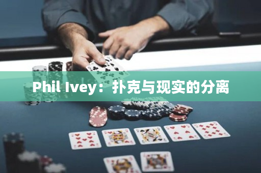 Phil Ivey：扑克与现实的分离