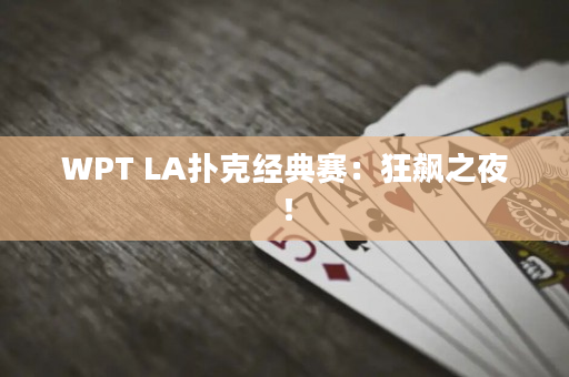 WPT LA扑克经典赛：狂飙之夜！