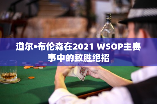 道尔•布伦森在2021 WSOP主赛事中的致胜绝招