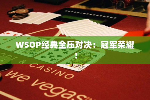 WSOP经典全压对决：冠军荣耀！