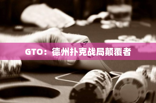 GTO：德州扑克战局颠覆者