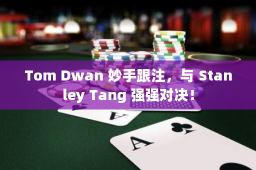 Tom Dwan 妙手跟注，与 Stanley Tang 强强对决！