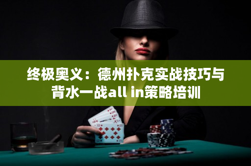 终极奥义：德州扑克实战技巧与背水一战all in策略培训