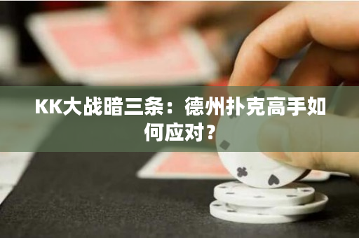 KK大战暗三条：德州扑克高手如何应对？