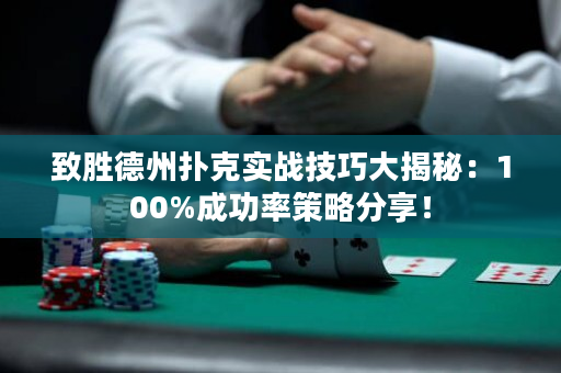 致胜德州扑克实战技巧大揭秘：100%成功率策略分享！