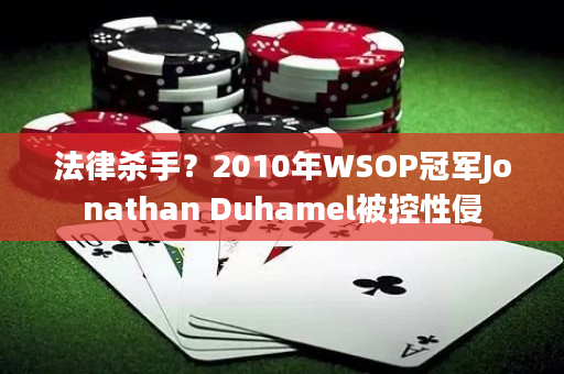 法律杀手？2010年WSOP冠军Jonathan Duhamel被控性侵