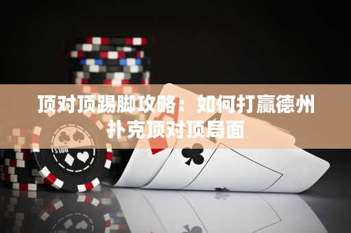 顶对顶踢脚攻略：如何打赢德州扑克顶对顶局面