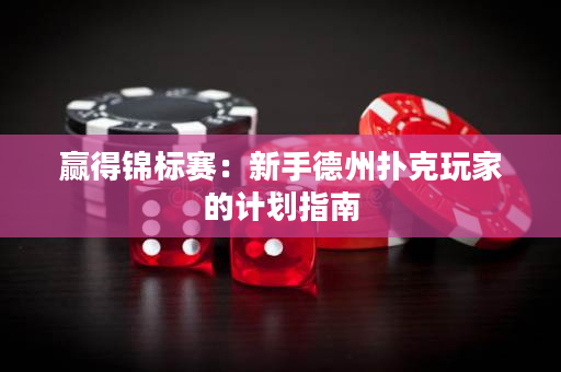 赢得锦标赛：新手德州扑克玩家的计划指南