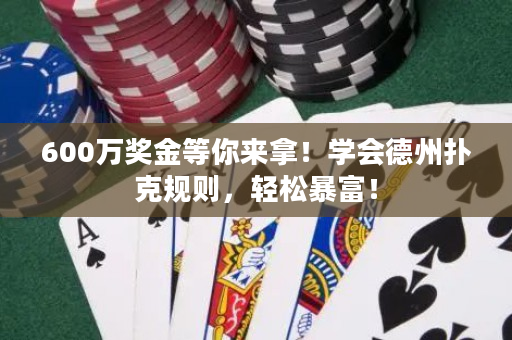 600万奖金等你来拿！学会德州扑克规则，轻松暴富！