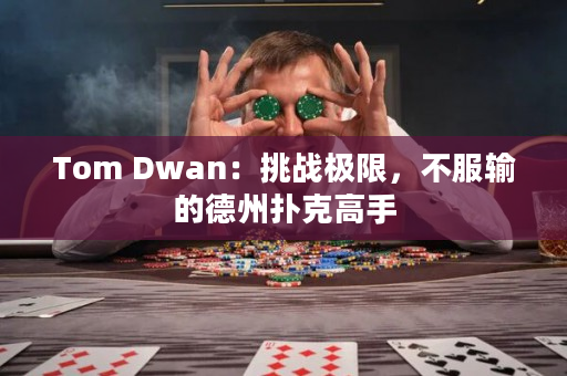 Tom Dwan：挑战极限，不服输的德州扑克高手