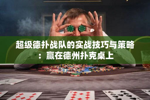 超级德扑战队的实战技巧与策略：赢在德州扑克桌上