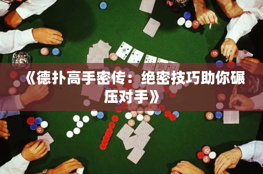 《德扑高手密传：绝密技巧助你碾压对手》