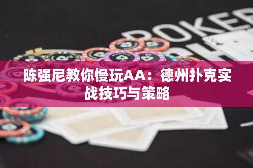 陈强尼教你慢玩AA：德州扑克实战技巧与策略