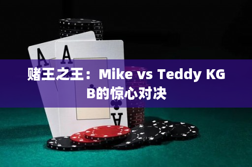 赌王之王：Mike vs Teddy KGB的惊心对决