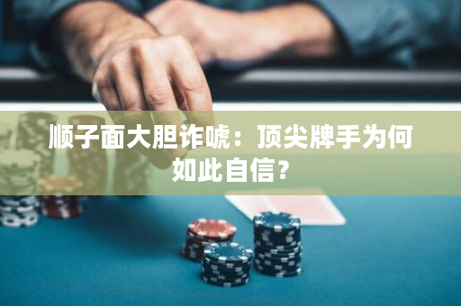 顺子面大胆诈唬：顶尖牌手为何如此自信？