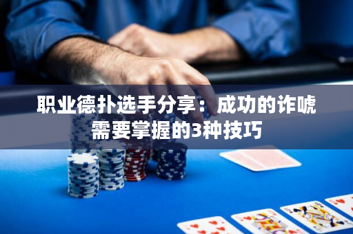 职业德扑选手分享：成功的诈唬需要掌握的3种技巧