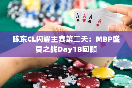 陈东CL闪耀主赛第二天：MBP盛夏之战Day1B回顾