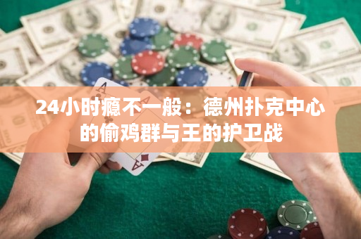 24小时瘾不一般：德州扑克中心的偷鸡群与王的护卫战