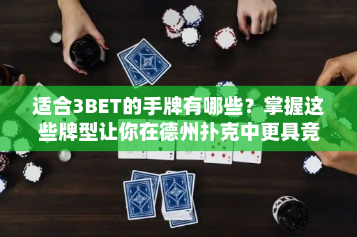 适合3BET的手牌有哪些？掌握这些牌型让你在德州扑克中更具竞争力！