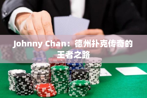 Johnny Chan：德州扑克传奇的王者之路