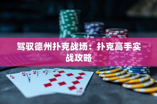 驾驭德州扑克战场：扑克高手实战攻略