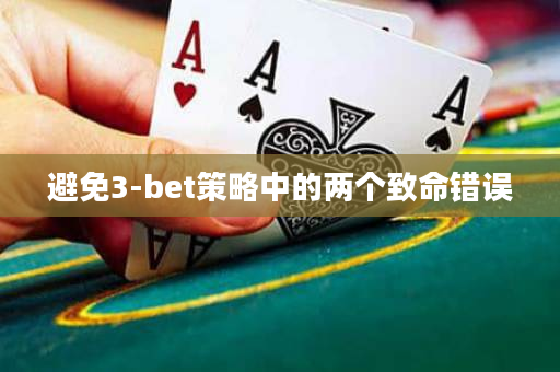 避免3-bet策略中的两个致命错误