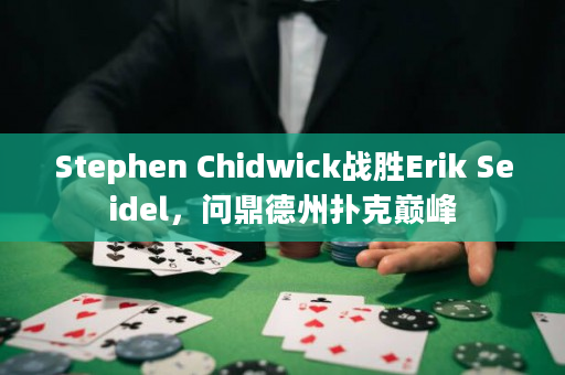 Stephen Chidwick战胜Erik Seidel，问鼎德州扑克巅峰