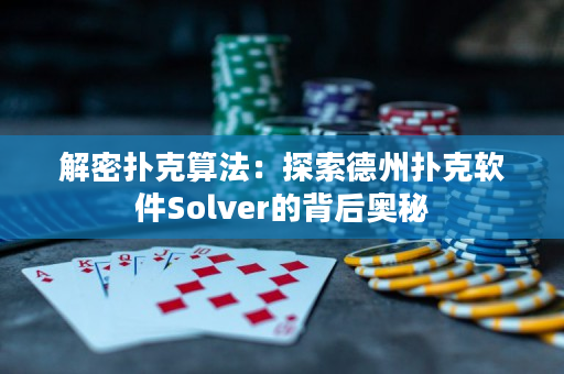 解密扑克算法：探索德州扑克软件Solver的背后奥秘