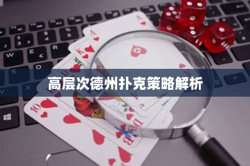 高层次德州扑克策略解析