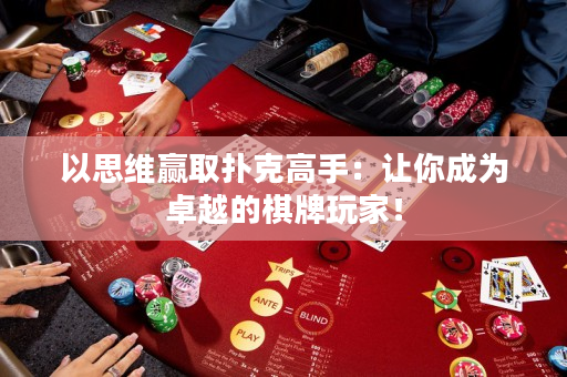 以思维赢取扑克高手：让你成为卓越的棋牌玩家！