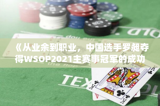 《从业余到职业，中国选手罗昶夺得WSOP2021主赛事冠军的成功故事》