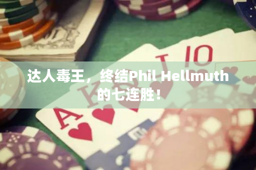 达人毒王，终结Phil Hellmuth的七连胜！