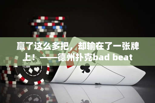 赢了这么多把，却输在了一张牌上！——德州扑克bad beat