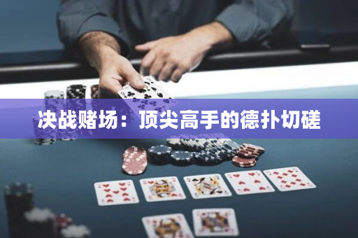 决战赌场：顶尖高手的德扑切磋