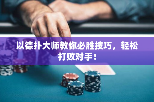 以德扑大师教你必胜技巧，轻松打败对手！