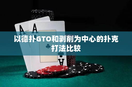 以德扑GTO和剥削为中心的扑克打法比较