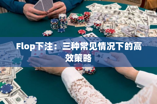 Flop下注：三种常见情况下的高效策略