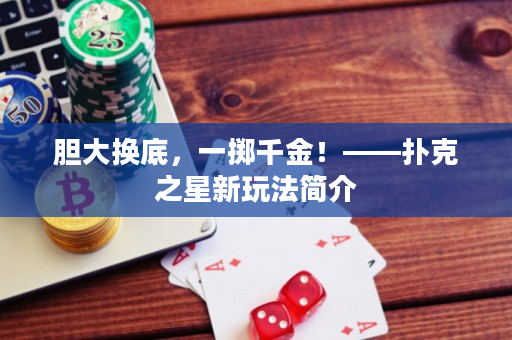 胆大换底，一掷千金！——扑克之星新玩法简介