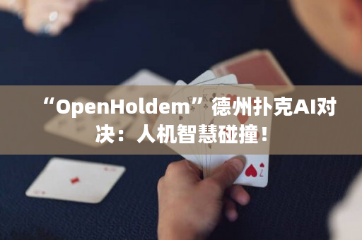 “OpenHoldem”德州扑克AI对决：人机智慧碰撞！