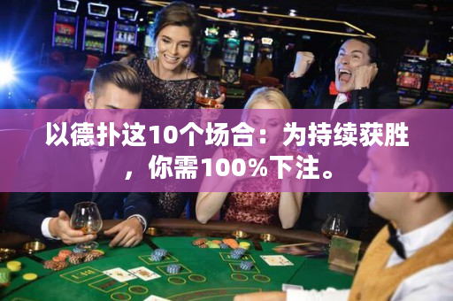 以德扑这10个场合：为持续获胜，你需100%下注。